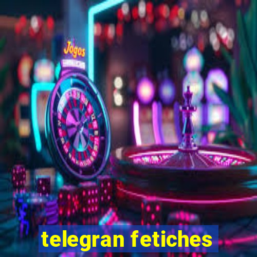 telegran fetiches